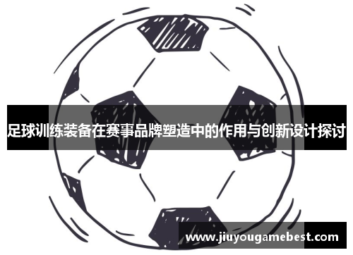 足球训练装备在赛事品牌塑造中的作用与创新设计探讨