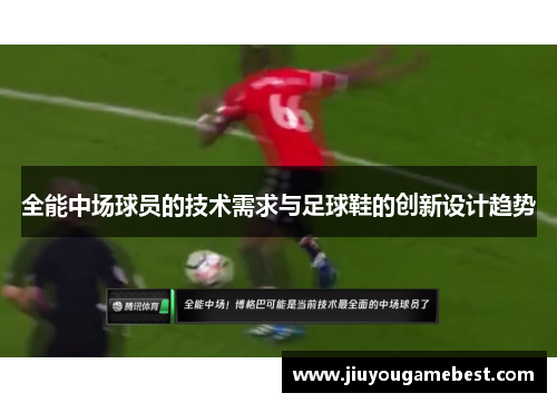 全能中场球员的技术需求与足球鞋的创新设计趋势
