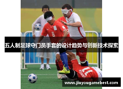 五人制足球守门员手套的设计趋势与创新技术探索